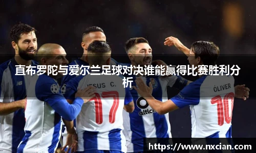 直布罗陀与爱尔兰足球对决谁能赢得比赛胜利分析