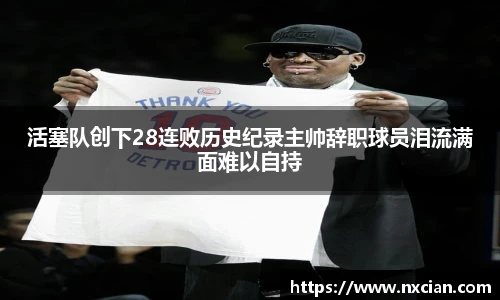 活塞队创下28连败历史纪录主帅辞职球员泪流满面难以自持