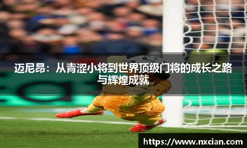迈尼昂：从青涩小将到世界顶级门将的成长之路与辉煌成就