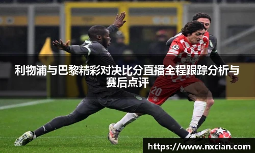 利物浦与巴黎精彩对决比分直播全程跟踪分析与赛后点评