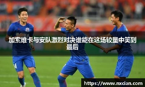 加索维卡与安队激烈对决谁能在这场较量中笑到最后