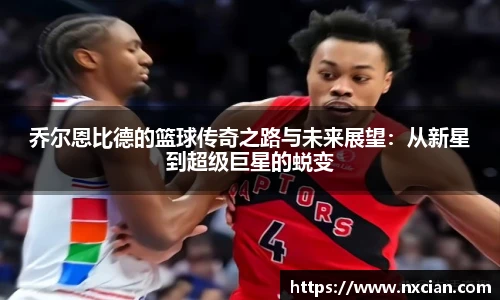 乔尔恩比德的篮球传奇之路与未来展望：从新星到超级巨星的蜕变