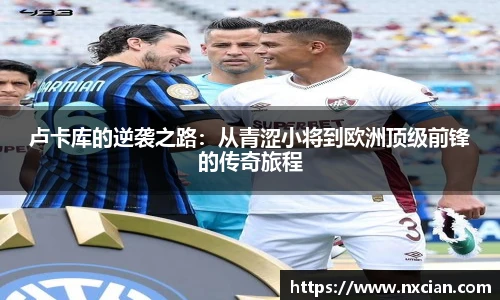 卢卡库的逆袭之路：从青涩小将到欧洲顶级前锋的传奇旅程