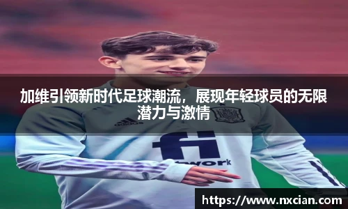 加维引领新时代足球潮流，展现年轻球员的无限潜力与激情