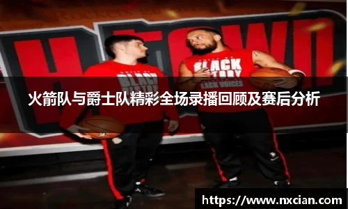 火箭队与爵士队精彩全场录播回顾及赛后分析