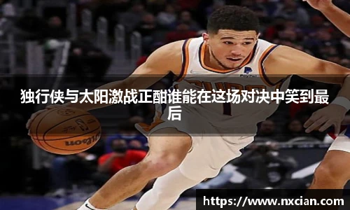 独行侠与太阳激战正酣谁能在这场对决中笑到最后