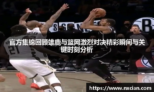 官方集锦回顾雄鹿与篮网激烈对决精彩瞬间与关键时刻分析